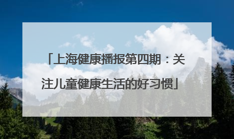 上海健康播报第四期：关注儿童健康生活的好习惯